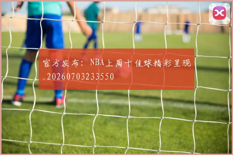 官方发布：NBA上周十佳球精彩呈现_20260703233550