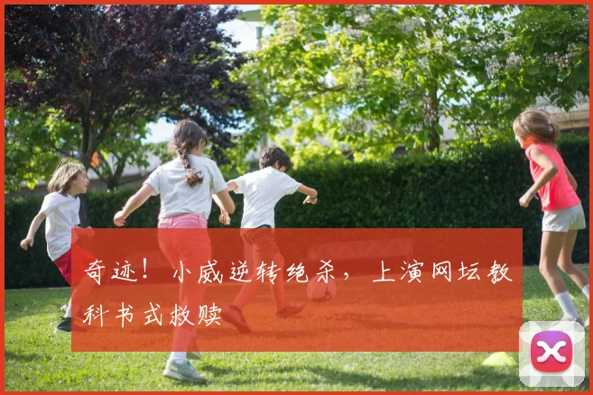 奇迹！小威逆转绝杀，上演网坛教科书式救赎