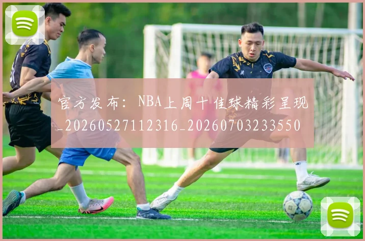 官方发布：NBA上周十佳球精彩呈现_20260527112316_20260703233550