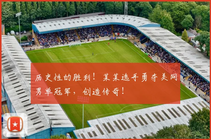 历史性的胜利!某某选手勇夺美网男单冠军,创造传奇!