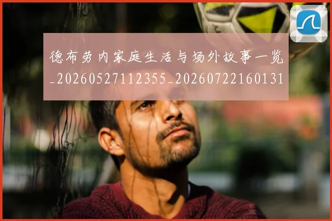 德布劳内家庭生活与场外故事一览_20260527112355_20260722160131