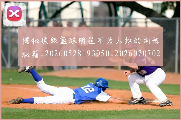 揭秘顶级篮球明星不为人知的训练秘籍_20260528193050_20260707020113