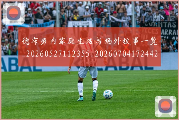德布劳内家庭生活与场外故事一览_20260527112355_20260704172442