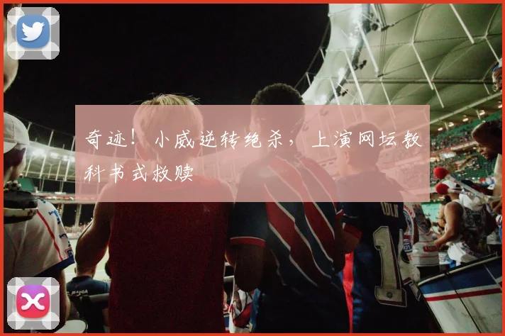 奇迹!小威逆转绝杀,上演网坛教科书式救赎