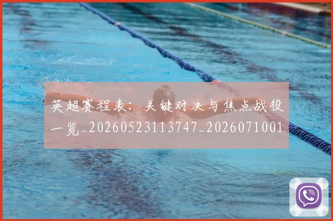 英超赛程表：关键对决与焦点战役一览_20260523113747_20260710010143
