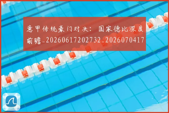 意甲传统豪门对决：国家德比深度前瞻_20260617202732_20260704174623_20260723173959