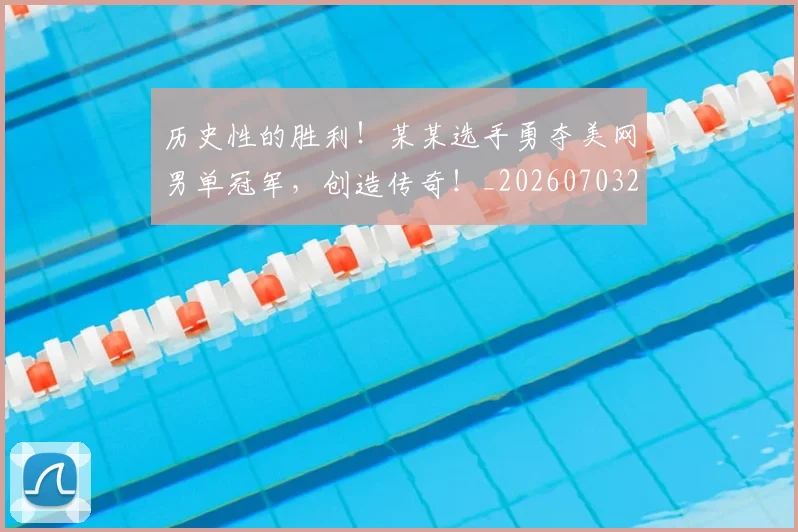 历史性的胜利！某某选手勇夺美网男单冠军，创造传奇！_20260703221214