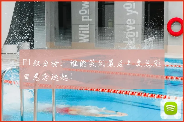 F1积分榜：谁能笑到最后年度总冠军悬念迭起！