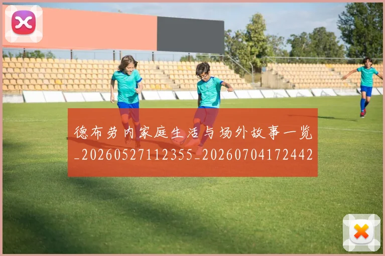 德布劳内家庭生活与场外故事一览_20260527112355_20260704172442