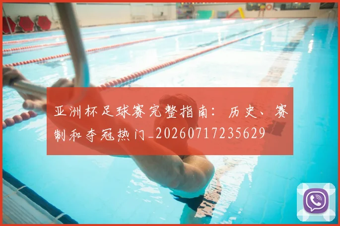 亚洲杯足球赛完整指南：历史、赛制和夺冠热门_20260717235629