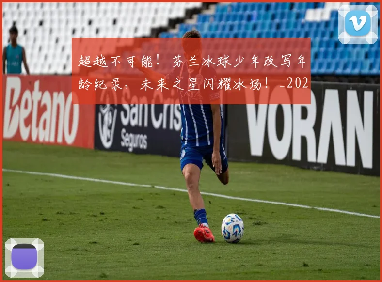 超越不可能！芬兰冰球少年改写年龄纪录，未来之星闪耀冰场！_20260711204311