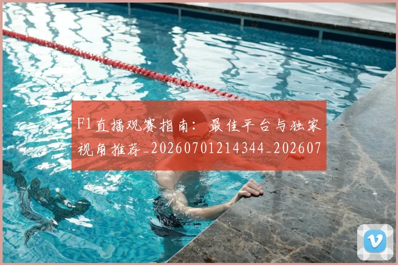F1直播观赛指南：最佳平台与独家视角推荐_20260701214344_20260713233658