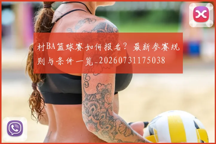 村BA篮球赛如何报名？最新参赛规则与条件一览_20260731175038