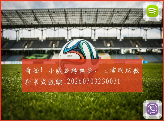 奇迹！小威逆转绝杀，上演网坛教科书式救赎_20260703230031