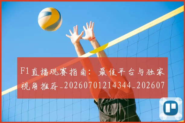 F1直播观赛指南：最佳平台与独家视角推荐_20260701214344_20260713233658