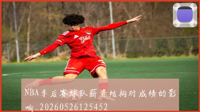 NBA季后赛球队薪资结构对成绩的影响_20260526125452
