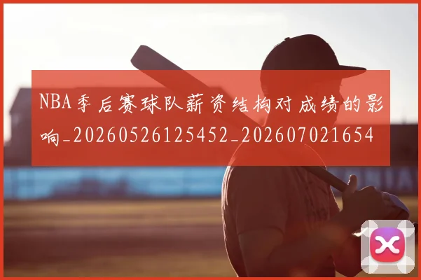 NBA季后赛球队薪资结构对成绩的影响_20260526125452_20260702165442_20260714212329